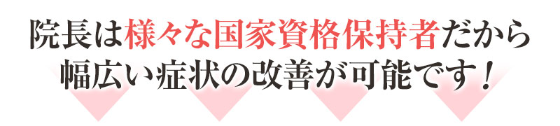 院長は様々な国家資格保持者だから幅広い症状の改善が可能です!